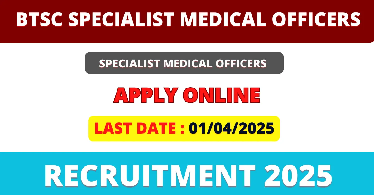 BTSC Specialist Medical Officers Recruitment 2025